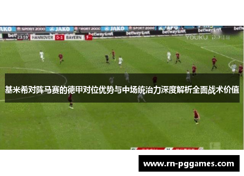 基米希对阵马赛的德甲对位优势与中场统治力深度解析全面战术价值 基米希对阵马赛的德甲对位优势与中场统治力深度解析全面战术价值
