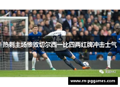 热刺主场惨败切尔西一比四两红牌冲击士气 热刺主场惨败切尔西一比四两红牌冲击士气
