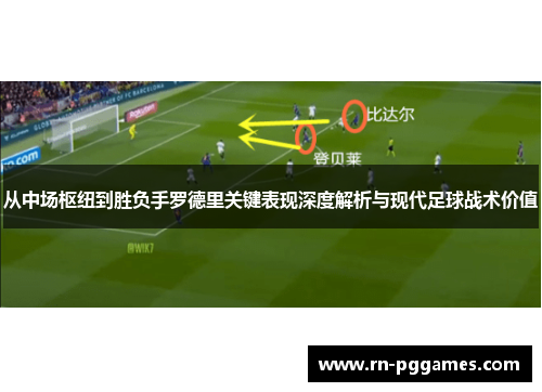 从中场枢纽到胜负手罗德里关键表现深度解析与现代足球战术价值