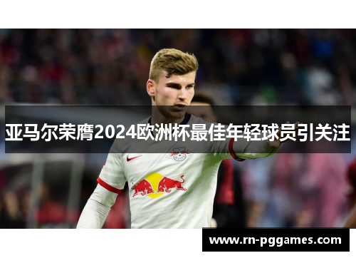 亚马尔荣膺2024欧洲杯最佳年轻球员引关注