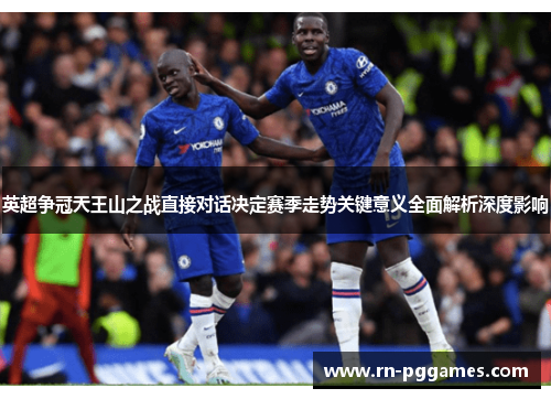 英超争冠天王山之战直接对话决定赛季走势关键意义全面解析深度影响