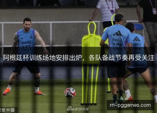 阿根廷杯训练场地安排出炉，各队备战节奏再受关注